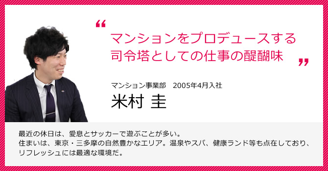 マンションをプロデュースする司令塔としての仕事の醍醐味 マンション事業部 米村 圭