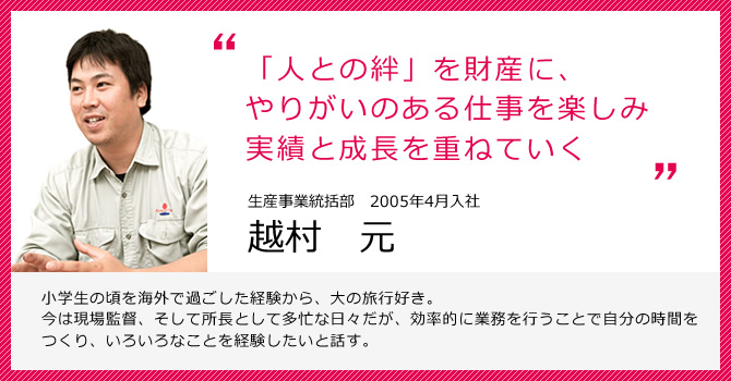 「人との絆」を財産に、やりがいある仕事を楽しみ実績と成長を重ねていく 生産管理事業部 越村 元