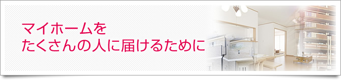 マイホームをたくさんの人に届けるために